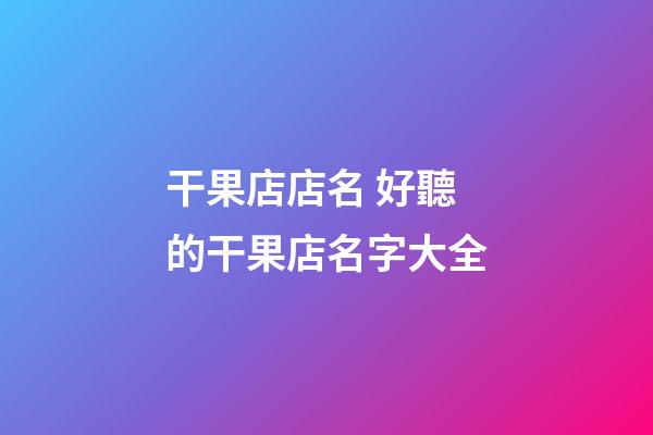 干果店店名 好聽的干果店名字大全-第1張-店鋪起名-玄機派